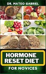 HORMONE RESET DIET FOR NOVICES: Enriched Recipes, Foods, Meal Plan & Procedures For Hormonal Balance, Weight Management, Metabolism Healing And More