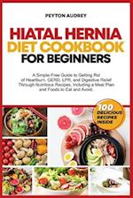 Hiatal Hernia Diet Cookbook for Beginners: A Simple-Free Guide to Getting Rid of Heartburn, GERD, LPR, and Digestive Relief Through Nutritious Recipes