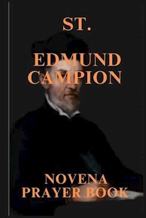 ST. EDMUND CAMPION NOVENA PRAYERS : PATRON SAINT OF BRITISH PROVINCE OF THE SOCIETY OF JESUS