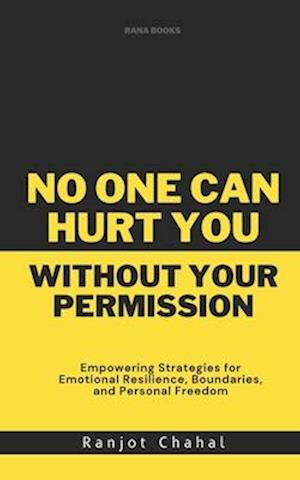 No One Can Hurt You Without Your Permission: Empowering Strategies for Emotional Resilience, Boundaries, and Personal Freedom