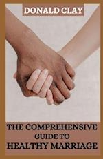 The Comprehensive Guide to Healthy Marriage : An Essential Guide to Cultivating a Flourishing and Healthy Marriage for Long Lasting Happiness 