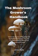 The Mushroom Grower's Handbook: "Unlock the Secrets of Mycology with Step-by-Step Instructions, Tips, and Troubleshooting for Novice and Experienced G
