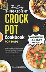 The Easy 5-Ingredient Crock Pot Cookbook for Dads: A Dad's Guide to Effortless and Flavorful Crock Pot Cooking with Just 5 Ingredients 