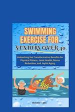 SWIMMING EXERCISE FOR SENIORS OVER 40: Unleashing the Transformative Benefits for Physical Fitness, Joint Health, Stress Reduction, and Joyful Aging. 