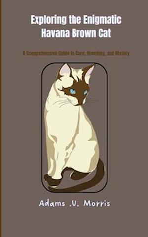 Exploring the Enigmatic Havana Brown Cat : A Comprehensive Guide to Care, Breeding, and History