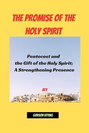 THE PROMISE OF THE HOLY SPIRIT: Pentecost and the Gift of the Holy Spirit; A Strengthening Presence