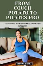 From Couch Potato to Pilates Pro: A Step-by-Step Guide to Transform from a Sedentary Lifestyle to Pilates Mastery 