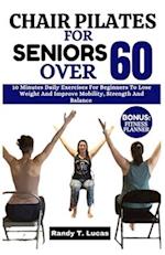 CHAIR PILATES FOR SENIORS OVER 60: 10 Minutes Daily Exercises For Beginners To Lose Weight And Improve Mobility, Strength And Balance 