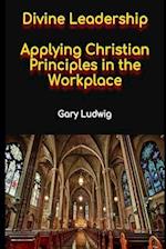 Divine Leadership : Applying Christian Principles in the Workplace 