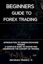 Beginners Guide To Forex Trading: Introduction To Foreign Exchange Trading, A Complete Guide To Master And Understand The Concept Of Trading 