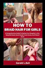 HOW TO BRAID HAIR FOR GIRLS: A Comprehensive Guide To Styling Your Daughter's Hair, Waterfall Braid, Dutch Braid, French Braid, And Fishtail Braid 