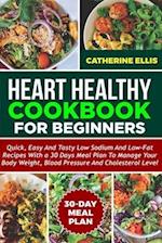 HEART HEALTHY COOKBOOK FOR BEGINNERS: Quick, Easy and Tasty Low Sodium and Low- Fat Recipes with a 30 Days Meal Plan to Manage Your Body Weight, Blood