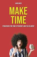 Make Time: Strategies for Time Efficiency and Fulfillment 