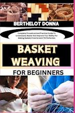 BASKET WEAVING FOR BEGINNERS : Complete Procedural And Practical Guide To Understand, Master And Improve Your Ability For Making Baskets From Scratc