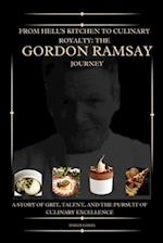 From Hell's Kitchen to Culinary Royalty: The Gordon Ramsay Journey : A Story of Grit, Talent, and the Pursuit of Culinary Excellence 