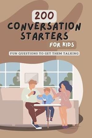 200 Conversation Starters for Kids: Fun Questions to Get Them Talking: Engaging and Thought Provoking Questions to Encourage Meaningful Conversations