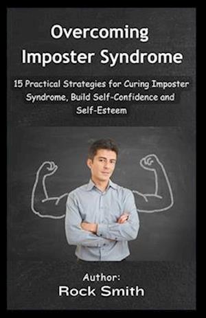 Overcoming Imposter Syndrome: 15 Practical Strategies for Curing Imposter Syndrome, Build Self-Confidence and Self-Esteem.