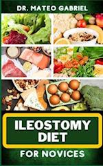 ILEOSTOMY DIET FOR NOVICES: Enriched Recipes, Foods, Meal Plan & Procedures For Nutritional Wellness, Healthy Weight Management And More 