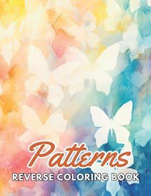 Patterns Reverse Coloring Book: New and Exciting Designs Suitable for All Ages