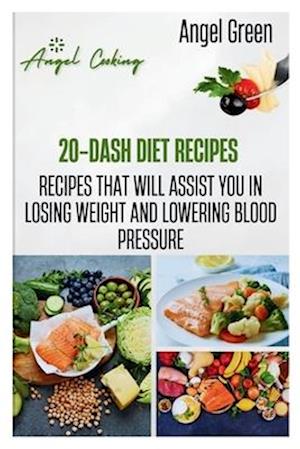 20-DASH DIET RECIPES : Recipes That Will Assist You in Losing Weight and Lowering Blood Pressure