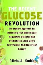 THE RECENT GLUCOSE REVOLUTION: THE MODERN APPROACH FOR BALANCING YOUR BLOOD SUGAR, REGULATING DIABETES AND PREDIABETES, SCALE DOWN YOUR WEIGHT, AND BO