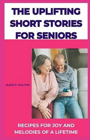 THE UPLIFTING SHORT STORIES FOR SENIORS: RECIPES FOR JOY AND MELODIES OF A LIFETIME