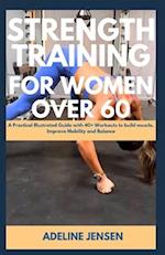 STRENGTH TRAINING FOR WOMEN OVER 60: A Practical Illustrated Guide with 40+ Workouts to build muscle, Improve Mobility and Balance 