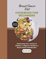 breast cancer diet cookbook for beginners: Empowering Your Journey to Wellness, A Beginner's Guide to a Breast Cancer-Friendly Diet. 