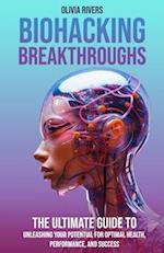 Biohacking Breakthroughs: The Ultimate Guide to Unleashing Your Potential for Optimal Health, Performance, and Success 