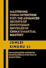 Mastering Form-Intention Fist: The Advanced Secrets of Xingyiquan Unveiled in China's Martial Mastery: Harmonizing Body and Mind for Martial Excellenc