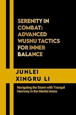 Serenity in Combat: Advanced Wushu Tactics for Inner Balance: Navigating the Storm with Tranquil Harmony in the Martial Arena