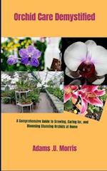 Orchid Care Demystified : A Comprehensive Guide to Growing, Caring for, and Blooming Stunning Orchids at Home 