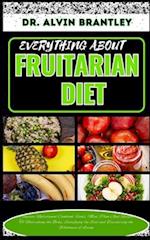 EVERYTHING ABOUT FRUITARIAN DIET: Complete Nutritional Cookbook, Foods, Meal Plan And Recipes To Nourishing the Body, Satisfying the Soul and Discover