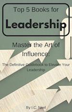 Top 5 Books for Leadership: Master the Art of Influence: The Definitive Guidebook to Elevate Your Leadership 