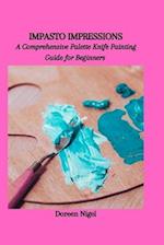 IMPASTO IMPRESSIONS: A Comprehensive Palette Knife Painting Guide for Beginners 