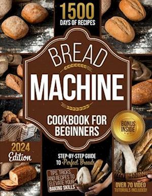 BREAD MACHINE COOKBOOK FOR BEGINNERS: Step-by-Step Guide to Perfect Breads: Tips, Tricks, and Recipes to Elevate Your Baking Skills 3 FREE BOOKS INSID