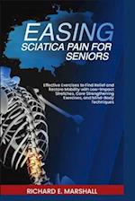 EASING SCIATICA PAIN FOR SENIORS: Effective Exercises to Find Relief and Restore Mobility with Low-Impact Stretches, Core Strengthening Exercises, and