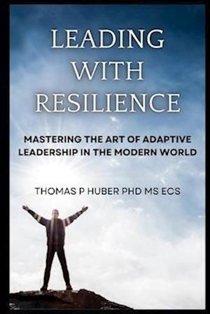 Leading with Resilience: Mastering the Art of Adaptive Leadership in the Modern World