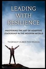 Leading with Resilience: Mastering the Art of Adaptive Leadership in the Modern World 