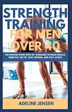 STRENGTH TRAINING FOR MEN OVER 40: The Updated Guide with 40+ Exercises to Build Muscle, Burn Fat, Get Fit, Stay Strong, and Stay Active 