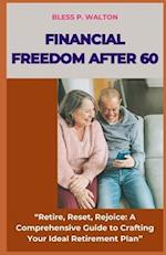 FINANCIAL FREEDOM AFTER 60: "Retire, Reset, Rejoice: A Comprehensive Guide to Crafting Your Ideal Retirement Plan" 