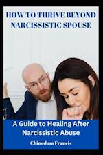 HOW TO THRIVE BEYOND NARCISSISTIC SPOUSE: A Guide to Healing After Narcissistic Abuse 