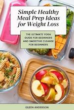 Simple Healthy Meal Prep Ideas for Weight Loss: The Ultimate Yoga Guide for Beginners and Smoothie Cleanse for Beginners 
