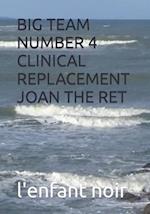 BIG TEAM NUMBER 4 CLINICAL REPLACEMENT JOAN THE RET 