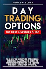 DAY TRADING OPTIONS: THE FIRST INVESTORS GUIDE TO KNOW THE SECRETS OF OPTIONS FOR BEGINNERS. LEARN TRADING BASICS TO INCREASE YOUR EARNINGS AND ACQUIR
