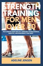 STRENGTH TRAINING FOR MEN OVER 50: The Ultimate Guide with 40+ Exercises to Build Muscle, Burn Fat, and Rejuvenate Your Body 