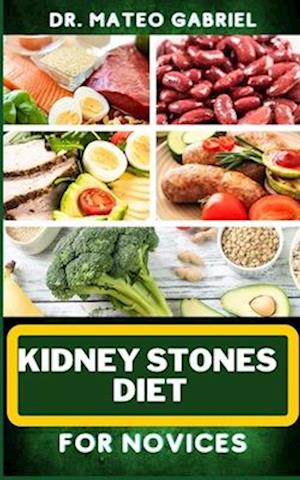 KIDNEY STONES DIET FOR NOVICES: Enriched Recipes, Foods, Meal Plan & Procedures For Kidney Health, Recovery, Healing, Wellness, Nourishment, Optimal