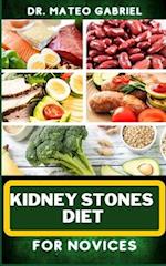 KIDNEY STONES DIET FOR NOVICES: Enriched Recipes, Foods, Meal Plan & Procedures For Kidney Health, Recovery, Healing, Wellness, Nourishment, Optimal