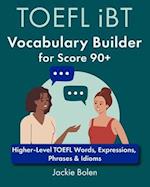 TOEFL iBT Vocabulary Builder for Score 90+: Higher-Level TOEFL Words, Expressions, Phrases & Idioms 