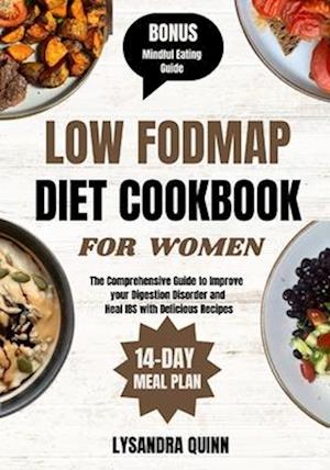 LOW FODMAP DIET COOKBOOK FOR WOMEN: The Comprehensive Guide to Improve your Digestion Disorder and Heal IBS with Delicious Recipes